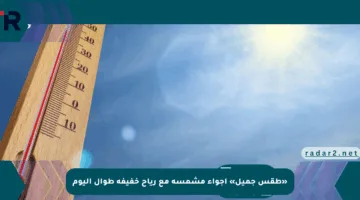 «طقس جميل» أجواء مشمسة مع رياح خفيفة طوال اليوم